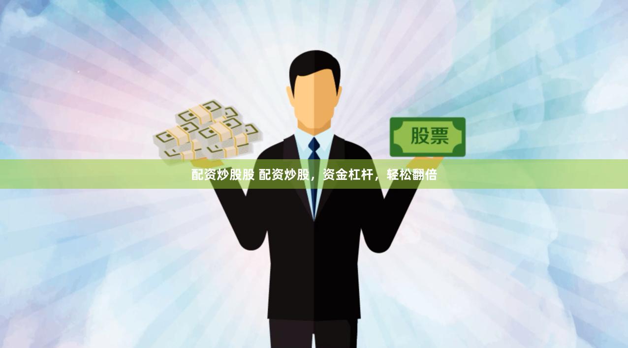 配资炒股股 配资炒股，资金杠杆，轻松翻倍