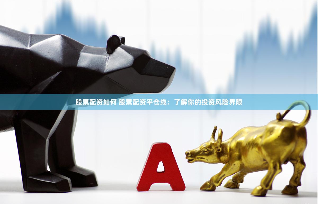 股票配资如何 股票配资平仓线：了解你的投资风险界限