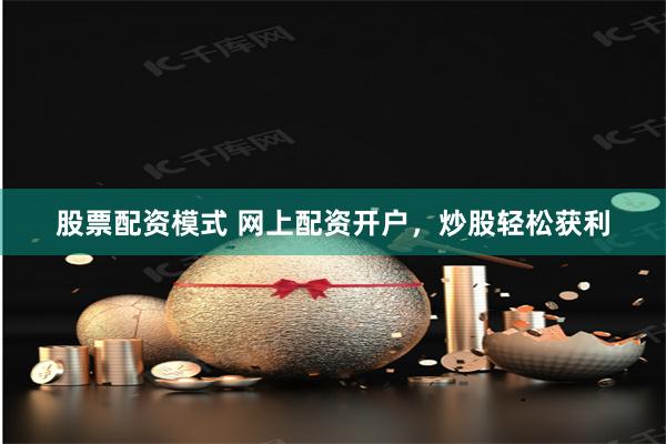 股票配资模式 网上配资开户，炒股轻松获利