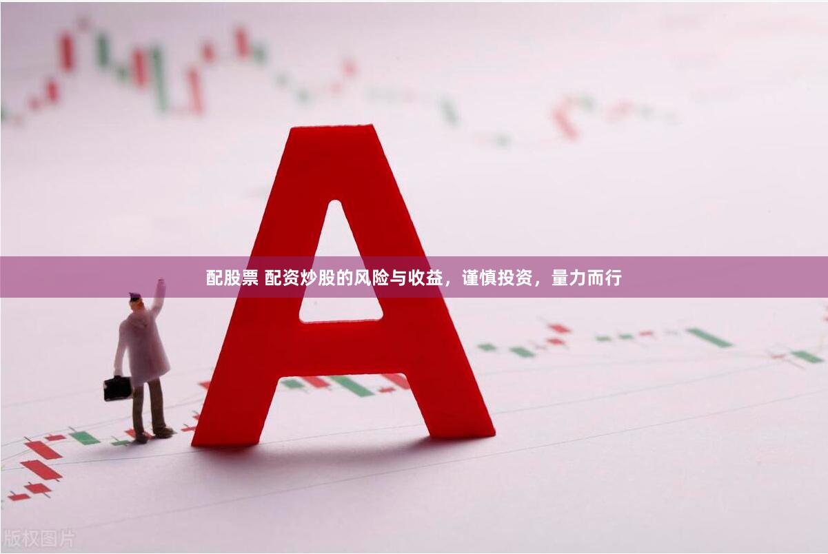 配股票 配资炒股的风险与收益，谨慎投资，量力而行