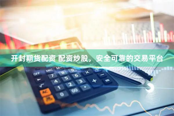 开封期货配资 配资炒股，安全可靠的交易平台