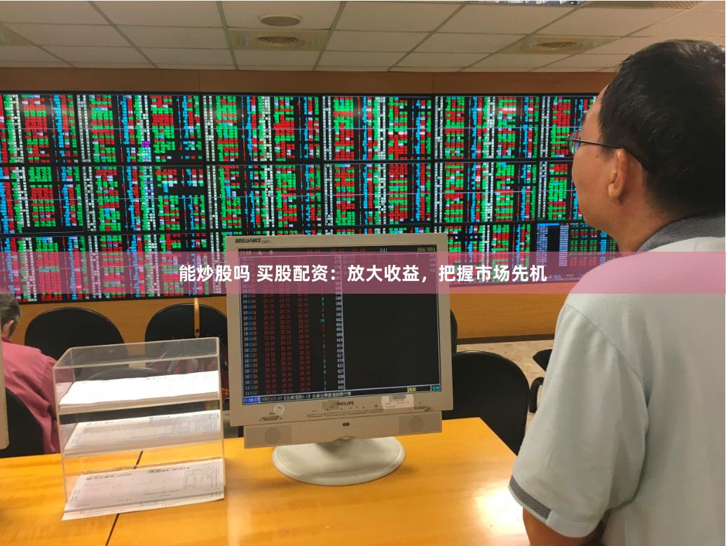 能炒股吗 买股配资：放大收益，把握市场先机