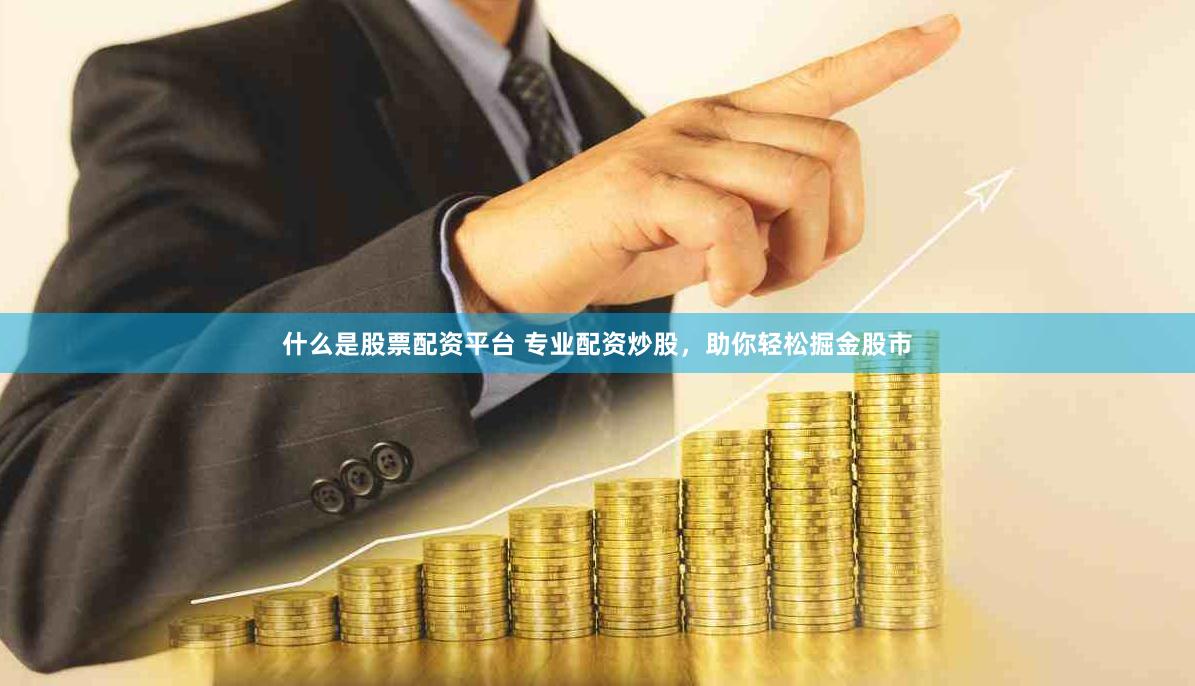 什么是股票配资平台 专业配资炒股，助你轻松掘金股市