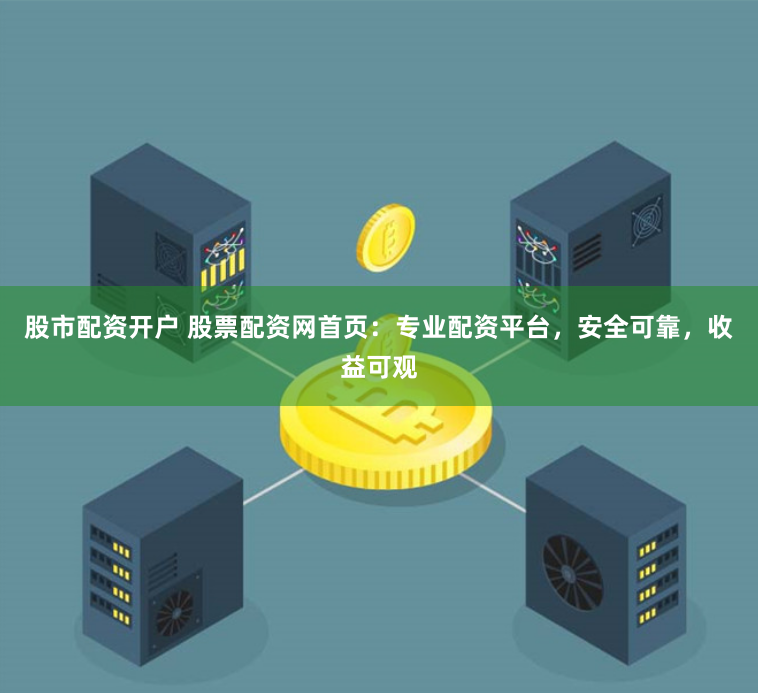 股市配资开户 股票配资网首页：专业配资平台，安全可靠，收益可观