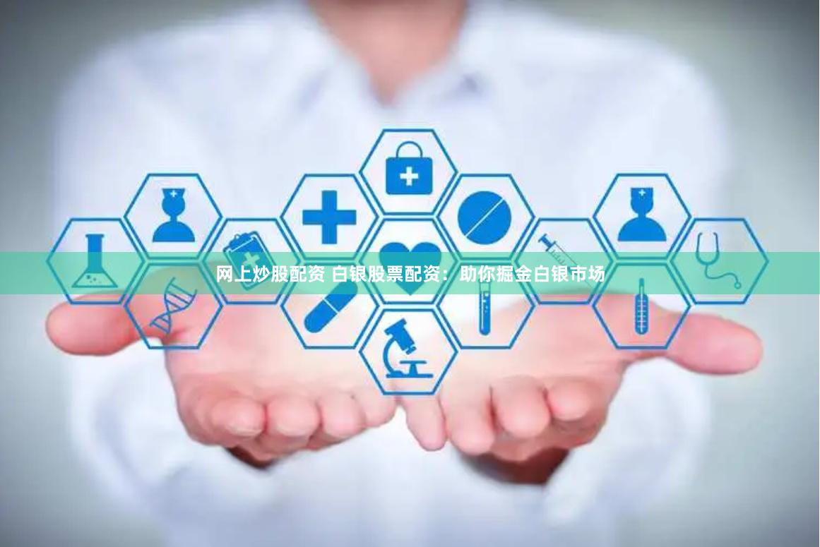 网上炒股配资 白银股票配资：助你掘金白银市场