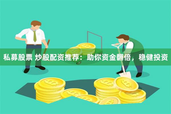私募股票 炒股配资推荐：助你资金翻倍，稳健投资