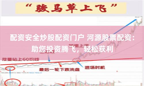 配资安全炒股配资门户 河源股票配资：助您投资腾飞，轻松获利