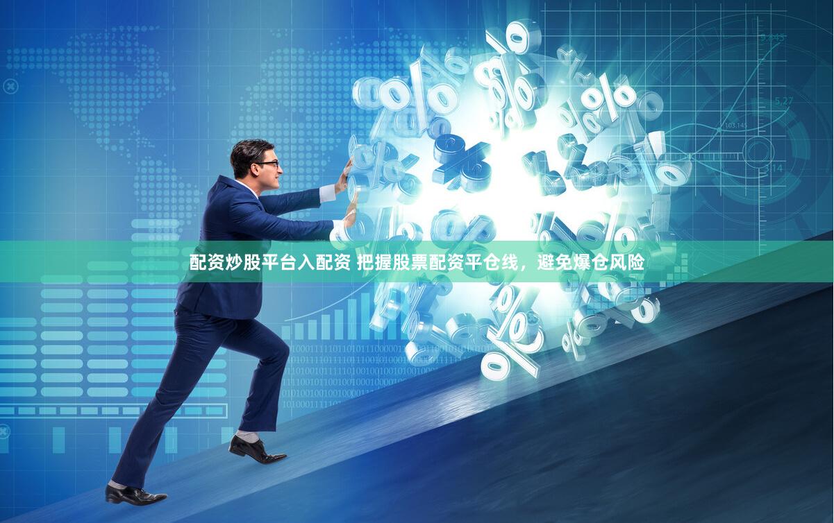 配资炒股平台入配资 把握股票配资平仓线，避免爆仓风险