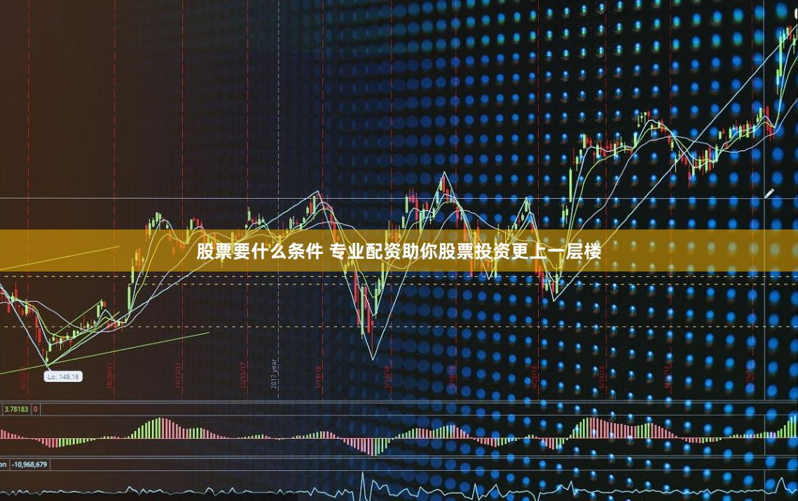 股票要什么条件 专业配资助你股票投资更上一层楼