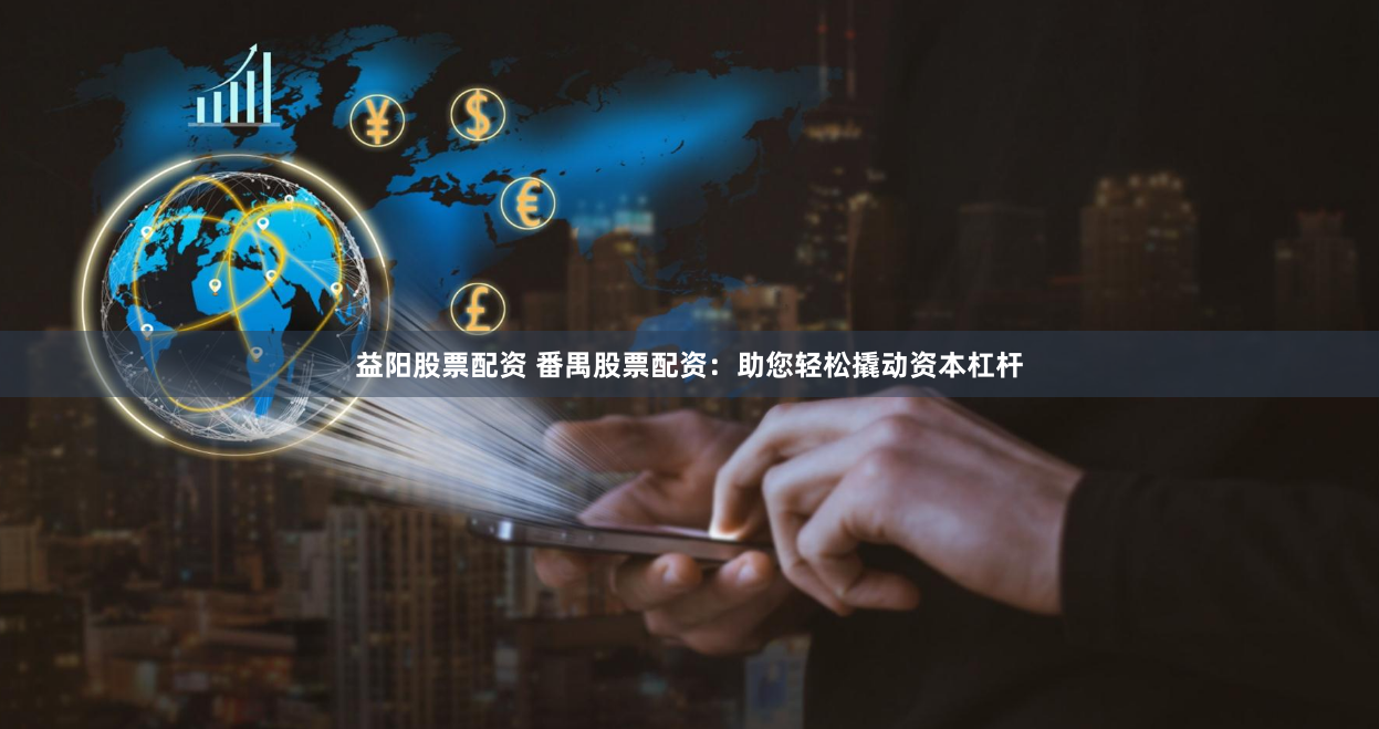 益阳股票配资 番禺股票配资：助您轻松撬动资本杠杆