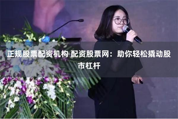 正规股票配资机构 配资股票网：助你轻松撬动股市杠杆