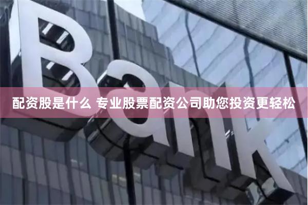 配资股是什么 专业股票配资公司助您投资更轻松