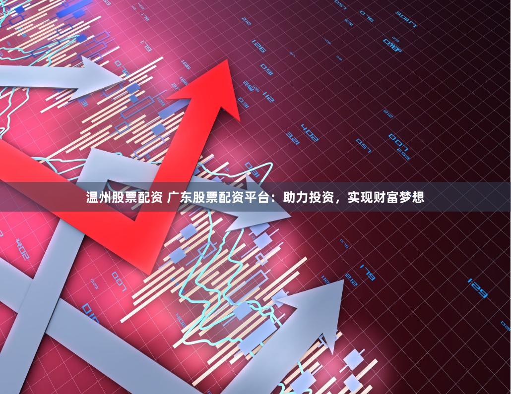 温州股票配资 广东股票配资平台：助力投资，实现财富梦想