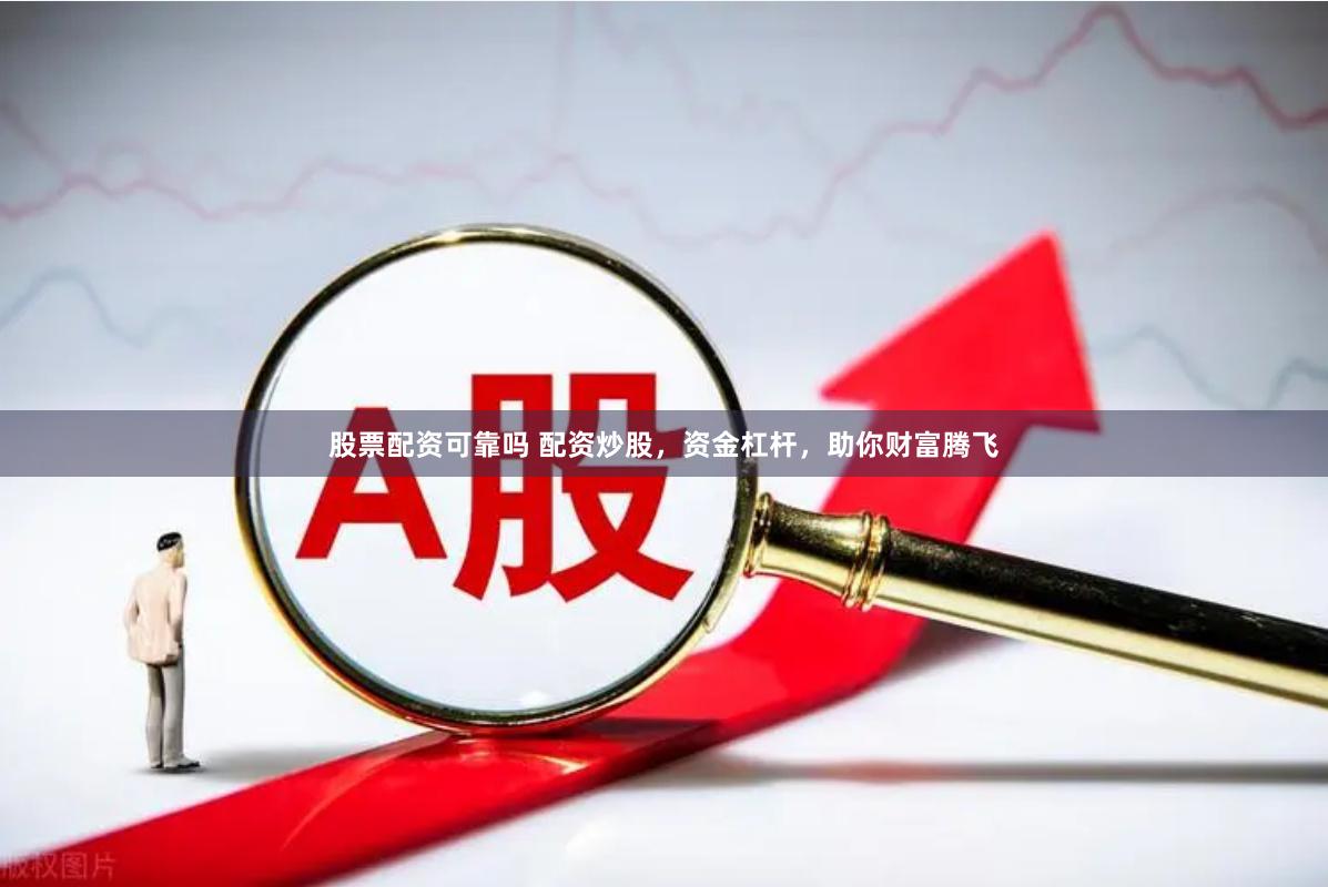 股票配资可靠吗 配资炒股，资金杠杆，助你财富腾飞