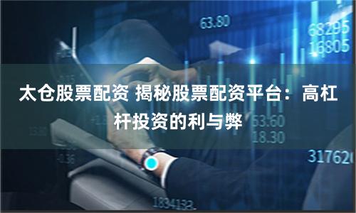 太仓股票配资 揭秘股票配资平台：高杠杆投资的利与弊