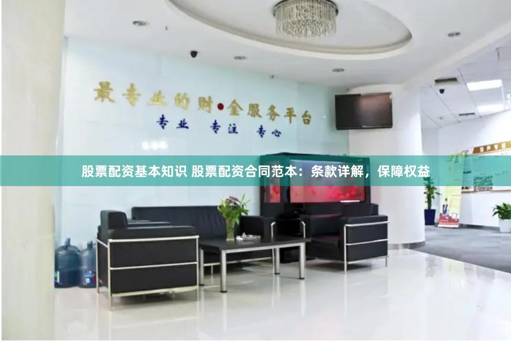 股票配资基本知识 股票配资合同范本：条款详解，保障权益