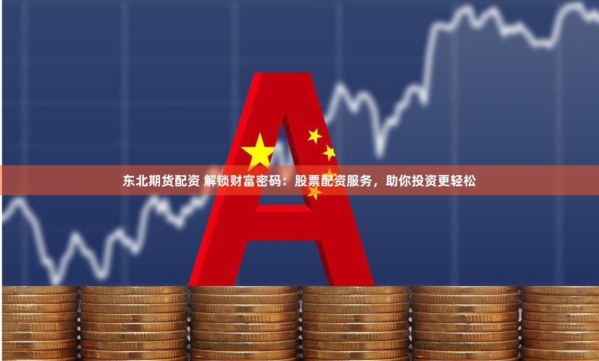 东北期货配资 解锁财富密码：股票配资服务，助你投资更轻松