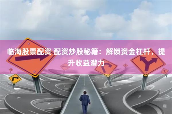 临海股票配资 配资炒股秘籍：解锁资金杠杆，提升收益潜力