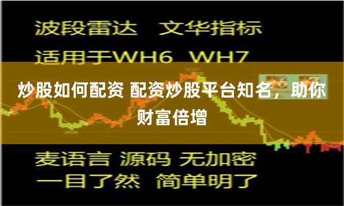 炒股如何配资 配资炒股平台知名,助你财富倍增