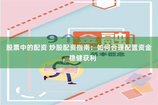 股票中的配资 炒股配资指南:如何合理配置资金,稳健获利