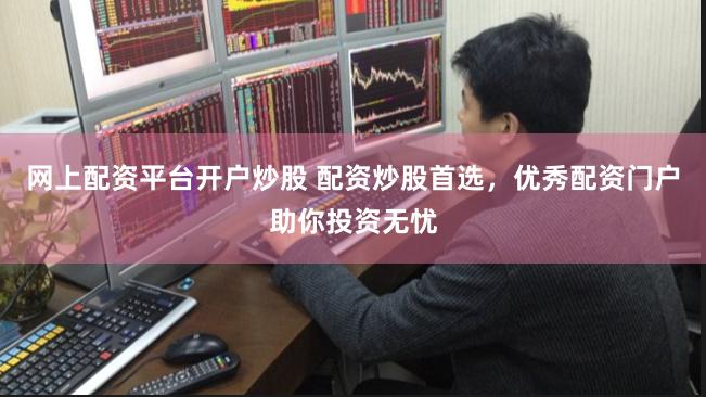 网上配资平台开户炒股 配资炒股首选，优秀配资门户助你投资无忧