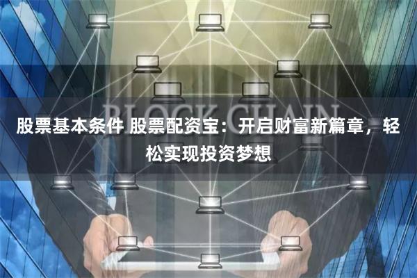 股票基本条件 股票配资宝：开启财富新篇章，轻松实现投资梦想