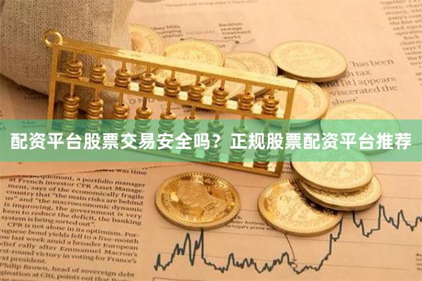配资平台股票交易安全吗?正规股票配资平台推荐