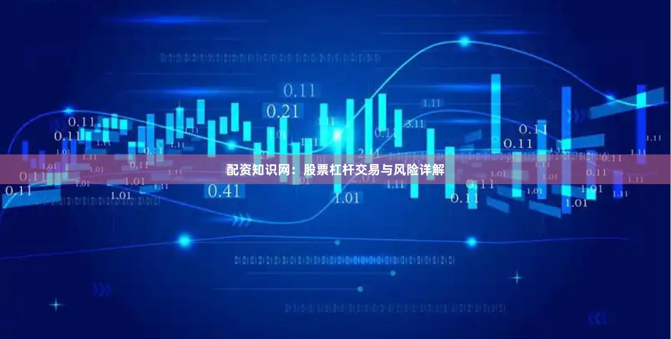 配资知识网：股票杠杆交易与风险详解