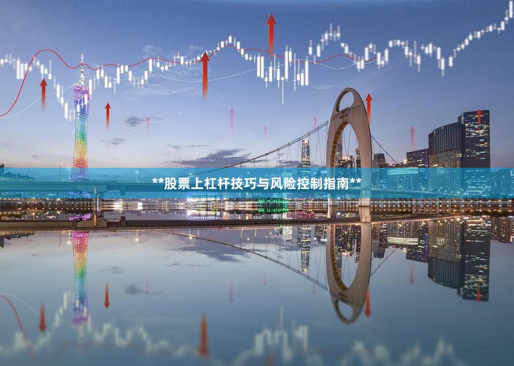 **股票上杠杆技巧与风险控制指南**