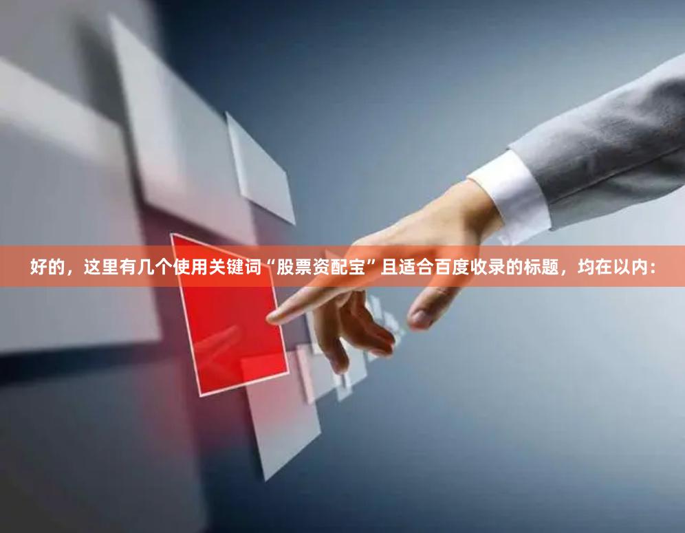 好的，这里有几个使用关键词“股票资配宝”且适合百度收录的标题，均在以内：