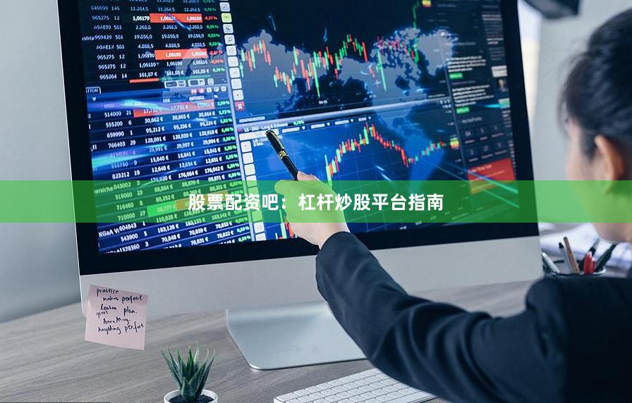股票配资吧：杠杆炒股平台指南