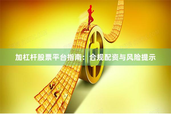 加杠杆股票平台指南：合规配资与风险提示