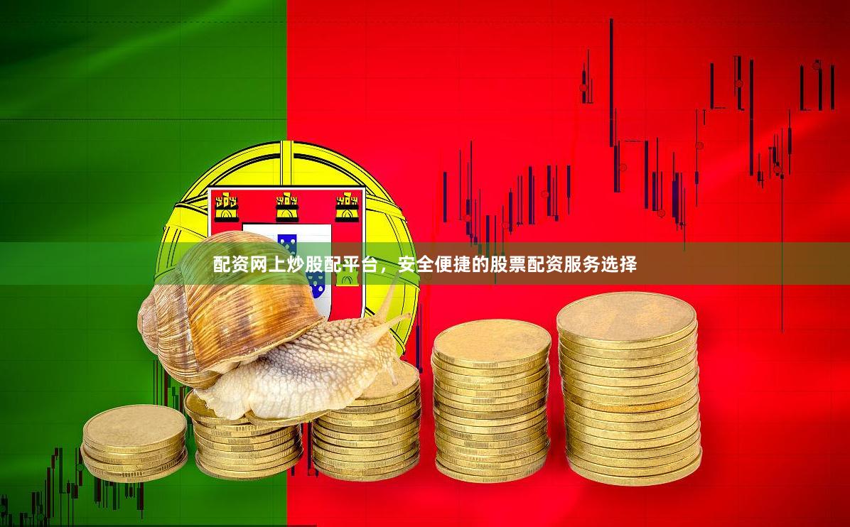 配资网上炒股配平台，安全便捷的股票配资服务选择