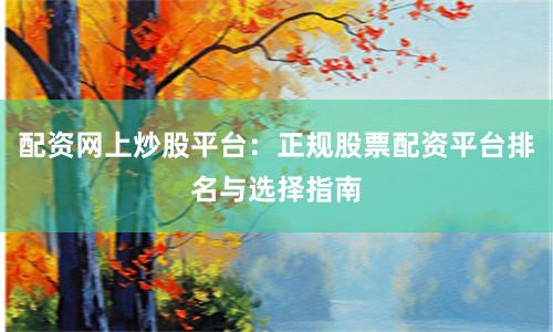 配资网上炒股平台：正规股票配资平台排名与选择指南